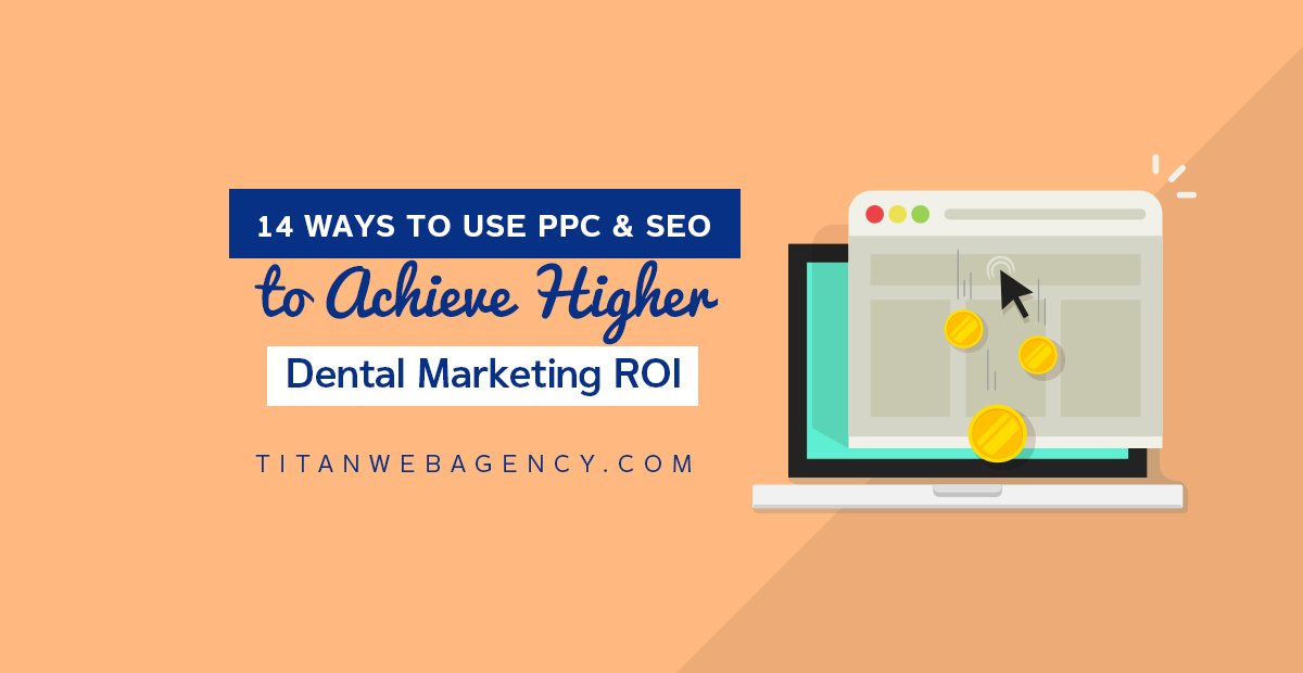 14 Ways to Use PPC & SEO to Achieve Higher Dental Marketing ROI